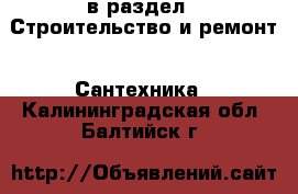  в раздел : Строительство и ремонт » Сантехника . Калининградская обл.,Балтийск г.